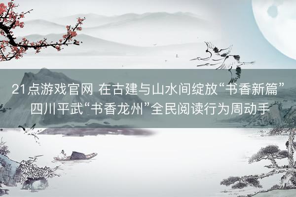 21点游戏官网 在古建与山水间绽放“书香新篇” 四川平武“书香龙州”全民阅读行为周动手