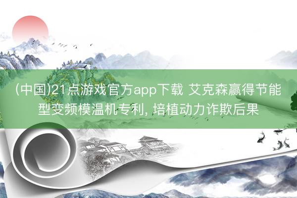 (中国)21点游戏官方app下载 艾克森赢得节能型变频模温机专利, 培植动力诈欺后果